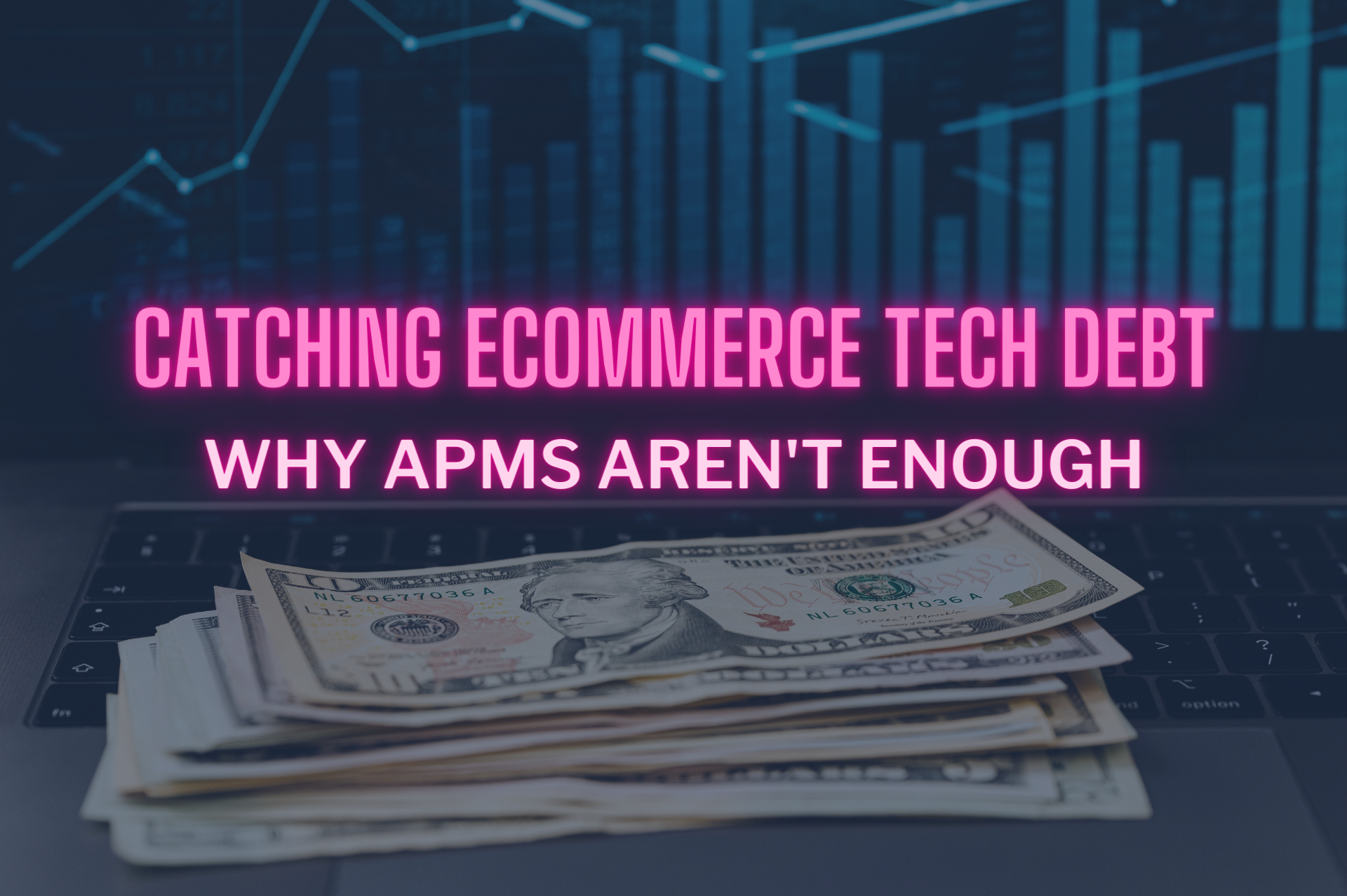 "Catching eCommerce Tech Debt - Why APMS Aren't Enough" Overlayed in front of a laptop with a blue bar graph and a stack of $10 USD bills
