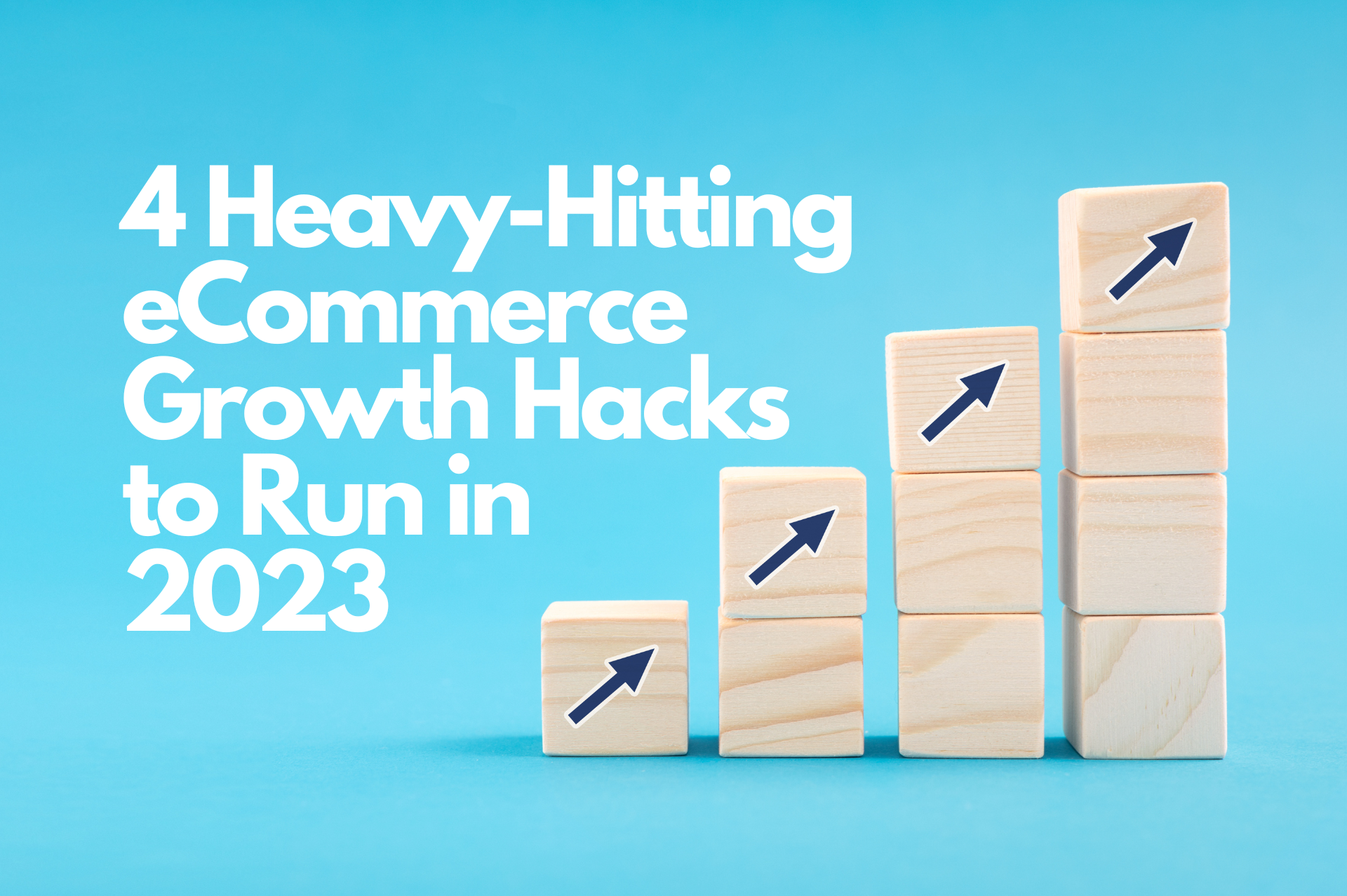4 Heavy-Hitting eCommerce Growth Hacks to Run in 2023 - White text on alight blue background with wooden blocks